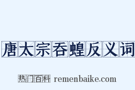 唐太宗吞蝗反义词是什么意思的图片